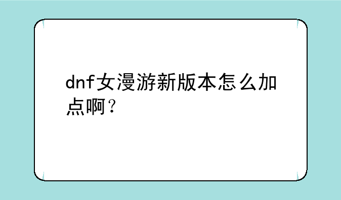 dnf女漫游新版本怎么加点啊？