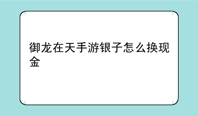 御龙在天手游银子怎么换现金