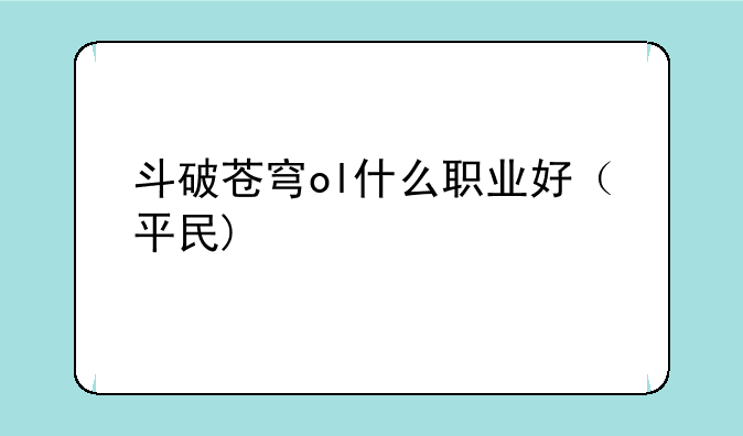 斗破苍穹ol什么职业好（平民)
