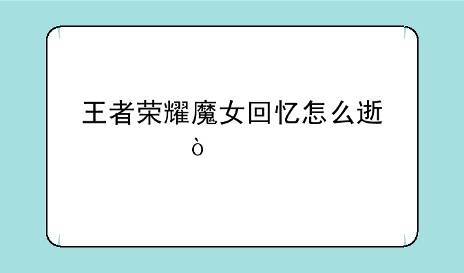 王者荣耀魔女回忆怎么速过？