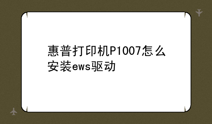 惠普打印机P1007怎么安装ews驱动