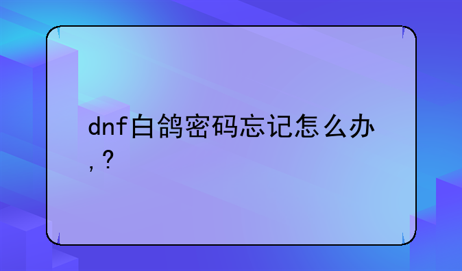 dnf白鸽密码忘记怎么办,?