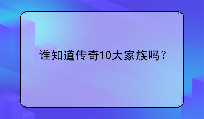 谁知道传奇10大家族吗？