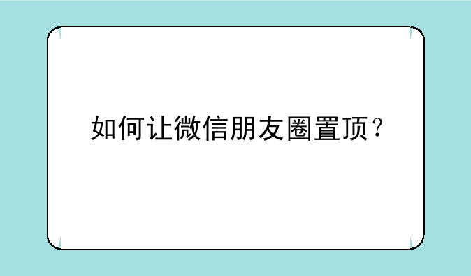 如何让微信朋友圈置顶？