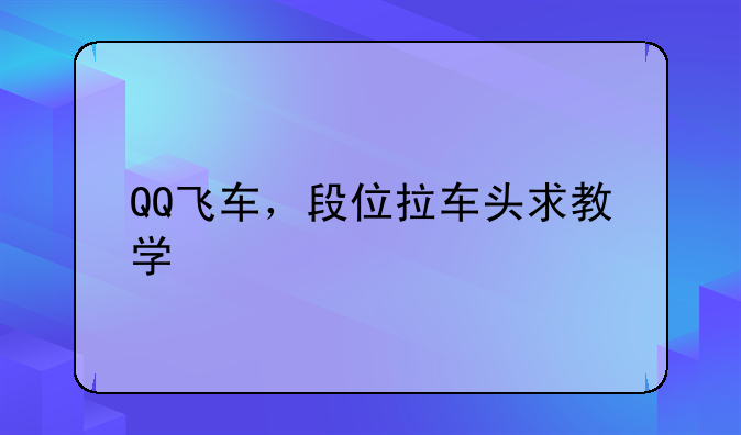 QQ飞车，段位拉车头求教学