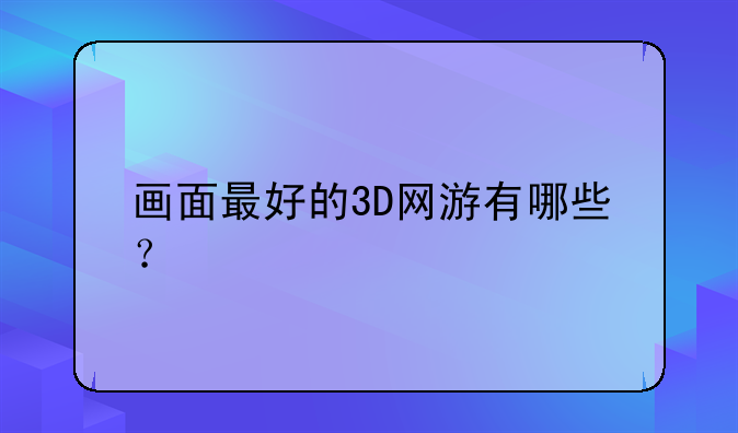 画面最好的3D网游有哪些？