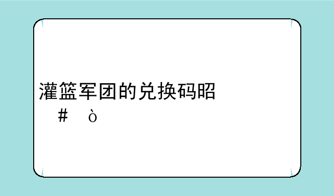 灌篮军团的兑换码是什么？