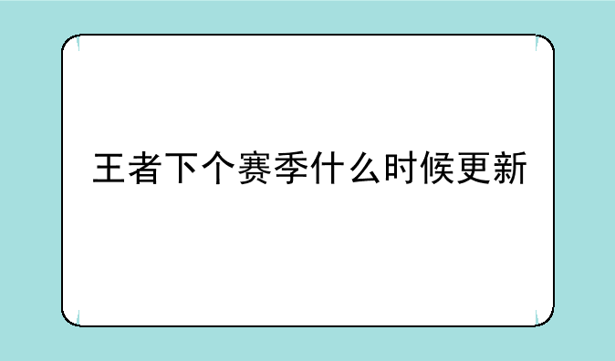 王者下个赛季什么时候更新