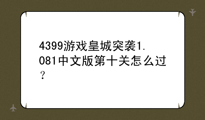 4399游戏皇城突袭1.081中文版第十关怎么过？