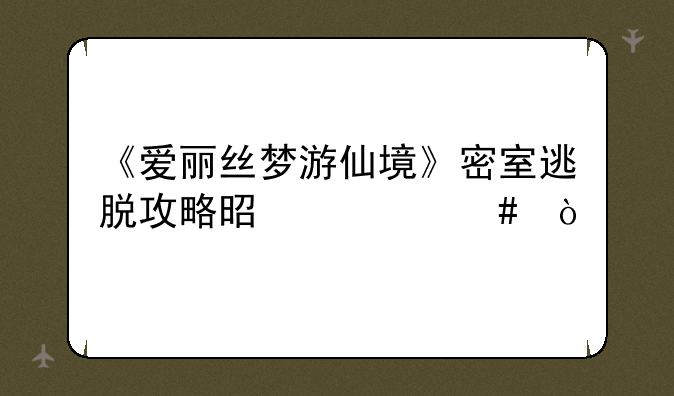 《爱丽丝梦游仙境》密室逃脱攻略是什么？