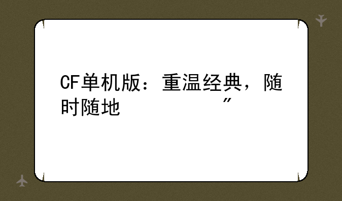 CF单机版：重温经典，随时随地激战