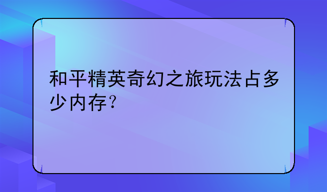 和平精英奇幻之旅玩法占多少内存？