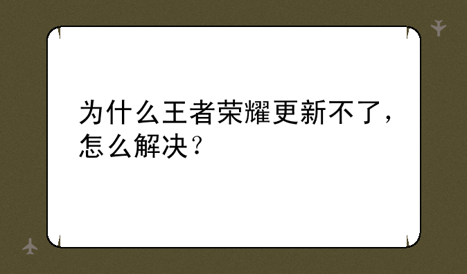 为什么王者荣耀更新不了，怎么解决？