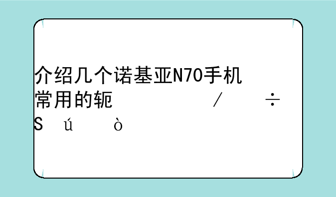 介绍几个诺基亚N70手机常用的软件下载途径？