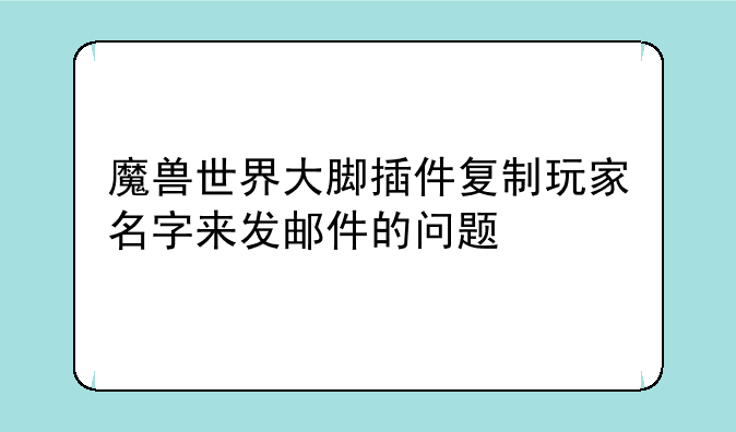 魔兽世界大脚插件复制玩家名字来发邮件的问题