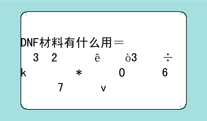 DNF材料有什么用？背包满了，好多任务道具捡不起来