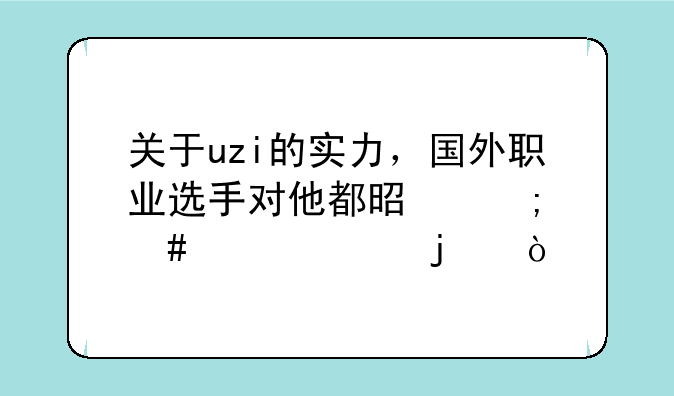 关于uzi的实力，国外职业选手对他都是怎么评价的？