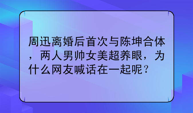 周迅离婚后首次与陈坤合体，两人男帅女美超养眼，为什么网友喊话在一起呢？