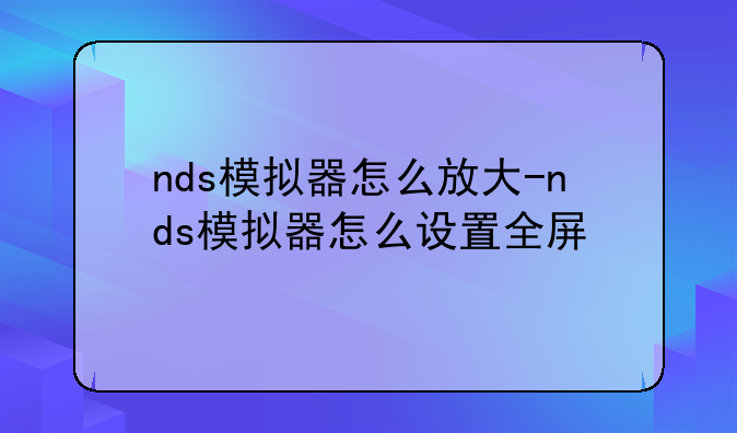 nds模拟器怎么放大-nds模拟器怎么设置全屏
